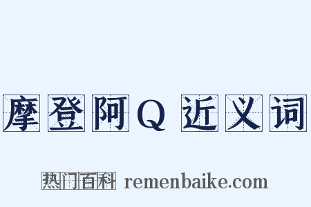 摩登阿Q近义词是什么意思的图片